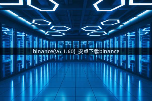 binance(v6.1.60)_安卓下载binance