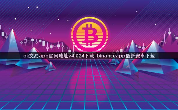 ok交易app官网地址v4.024下载_binanceapp最新安卓下载