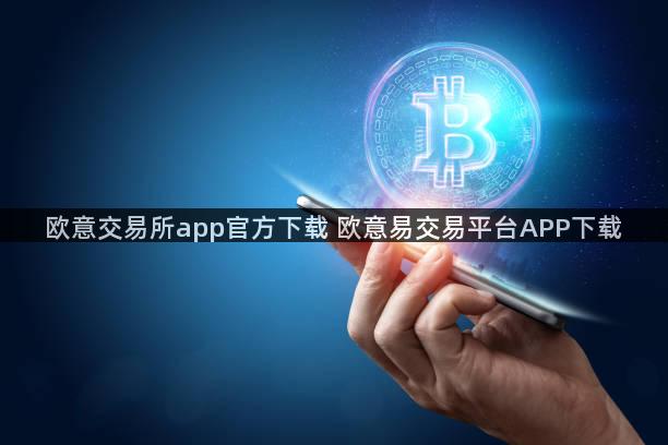 欧意交易所app官方下载 欧意易交易平台APP下载