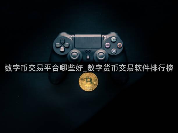 数字币交易平台哪些好_数字货币交易软件排行榜