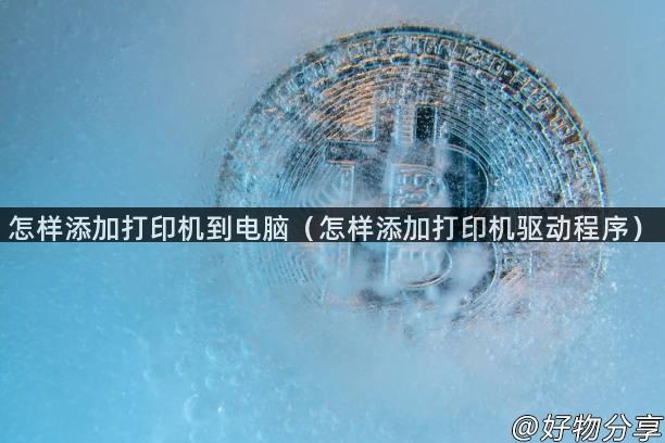 怎样添加打印机到电脑（怎样添加打印机驱动程序）