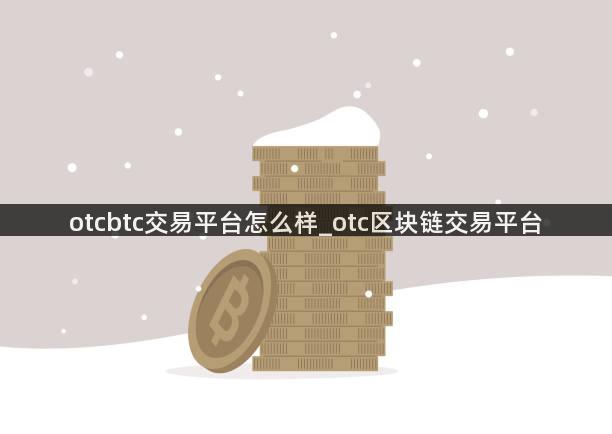 otcbtc交易平台怎么样_otc区块链交易平台