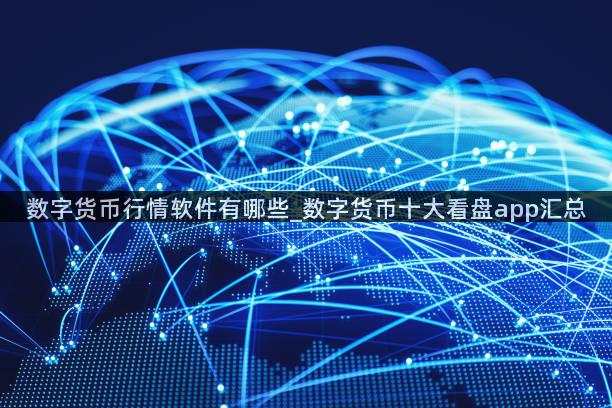 数字货币行情软件有哪些_数字货币十大看盘app汇总