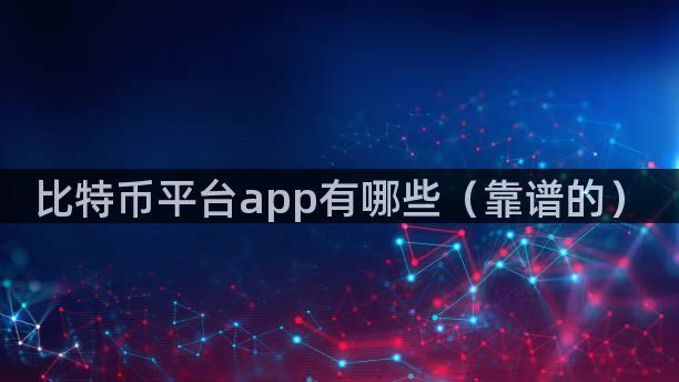 比特币平台app有哪些（靠谱的）