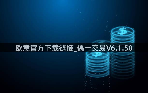 欧意官方下载链接_偶一交易V6.1.50