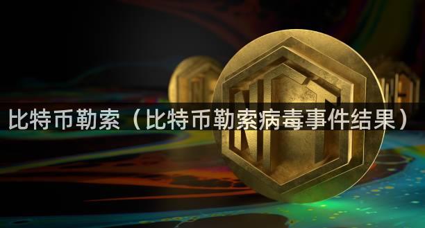 比特币勒索（比特币勒索病毒事件结果）