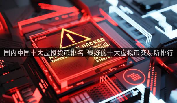 国内中国十大虚拟货币排名_最好的十大虚拟币交易所排行