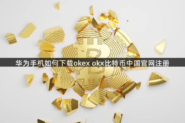 华为手机如何下载okex okx比特币中国官网注册