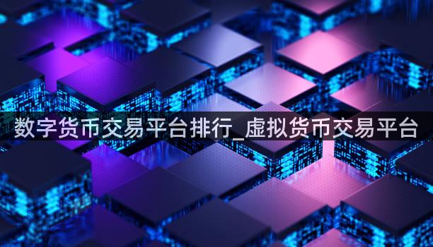 数字货币交易平台排行_虚拟货币交易平台