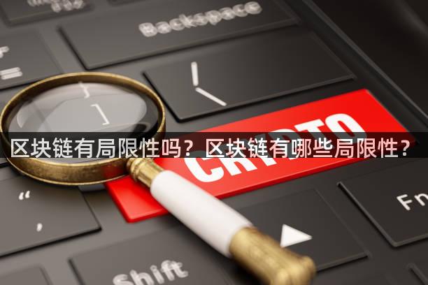 区块链有局限性吗？区块链有哪些局限性？