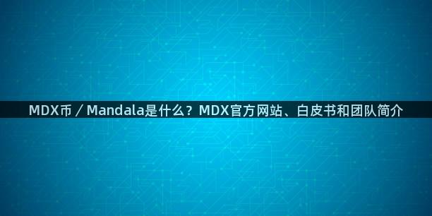 MDX币／Mandala是什么？MDX官方网站、白皮书和团队简介
