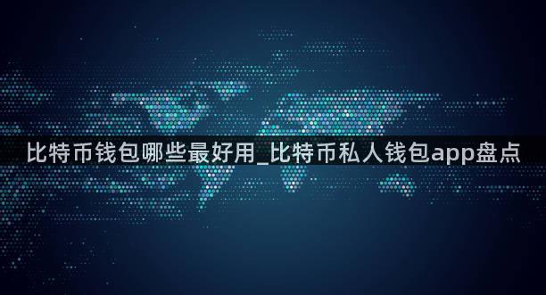比特币钱包哪些最好用_比特币私人钱包app盘点