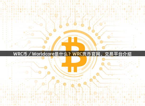 WRC币／Worldcore是什么？WRC货币官网、交易平台介绍