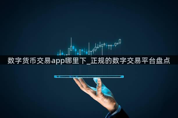 数字货币交易app哪里下_正规的数字交易平台盘点