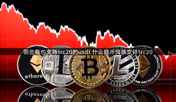哪些钱包支持trc20的usdt 什么提币网络支持trc20