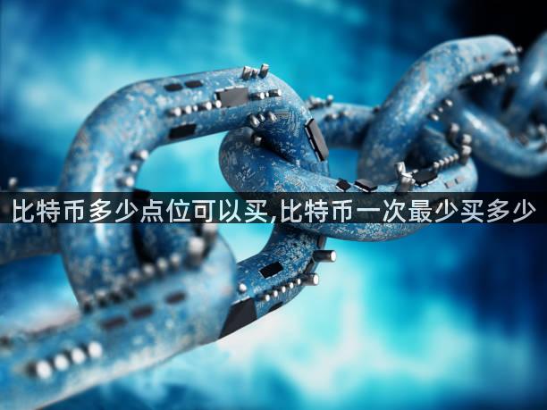 比特币多少点位可以买,比特币一次最少买多少