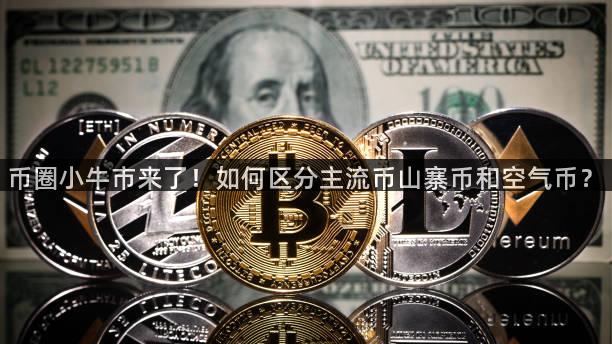 币圈小牛市来了！如何区分主流币山寨币和空气币？