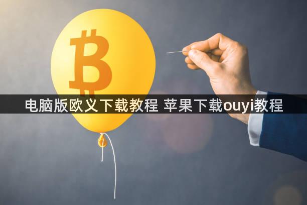 电脑版欧义下载教程 苹果下载ouyi教程