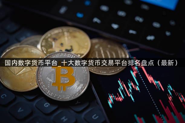 国内数字货币平台_十大数字货币交易平台排名盘点（最新）