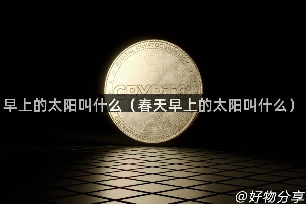 早上的太阳叫什么（春天早上的太阳叫什么）