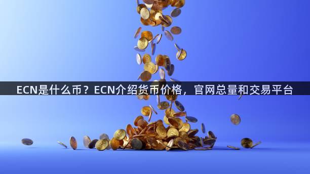 ECN是什么币？ECN介绍货币价格，官网总量和交易平台