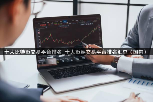 十大比特币交易平台排名_十大币圈交易平台排名汇总（国内）