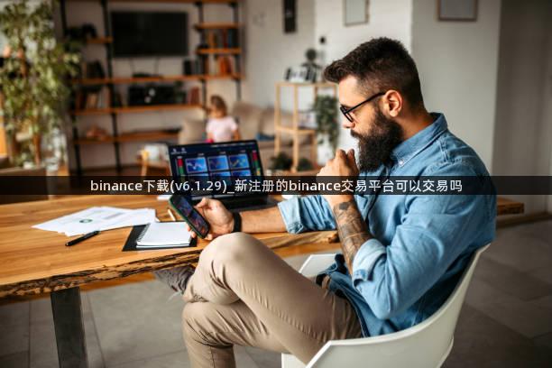 binance下载(v6.1.29)_新注册的binance交易平台可以交易吗