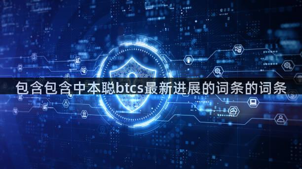 包含包含中本聪btcs最新进展的词条的词条