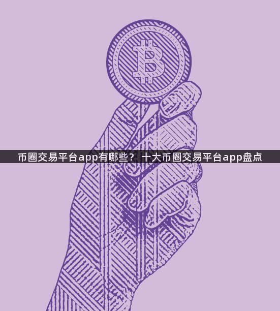 币圈交易平台app有哪些？ 十大币圈交易平台app盘点
