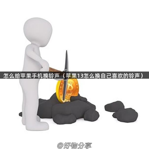 怎么给苹果手机换铃声（苹果13怎么换自己喜欢的铃声）