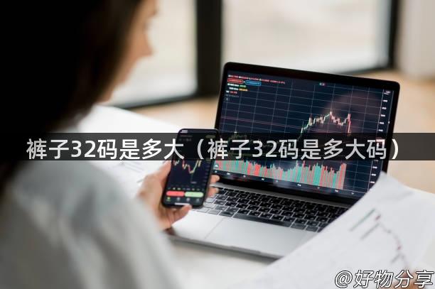 裤子32码是多大（裤子32码是多大码）