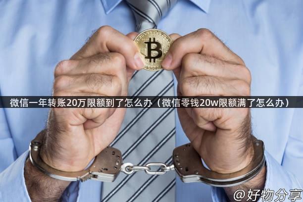 微信一年转账20万限额到了怎么办（微信零钱20w限额满了怎么办）
