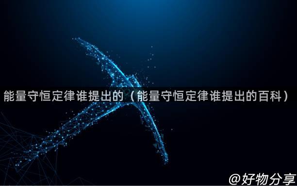 能量守恒定律谁提出的（能量守恒定律谁提出的百科）