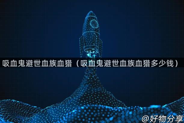 吸血鬼避世血族血猎（吸血鬼避世血族血猎多少钱）