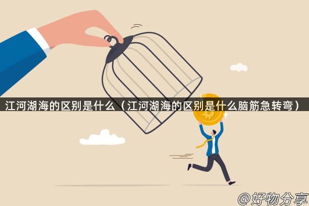 江河湖海的区别是什么（江河湖海的区别是什么脑筋急转弯）