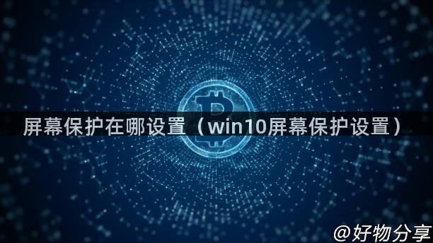 屏幕保护在哪设置（win10屏幕保护设置）