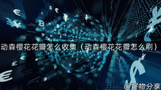 动森樱花花瓣怎么收集（动森樱花花瓣怎么刷）