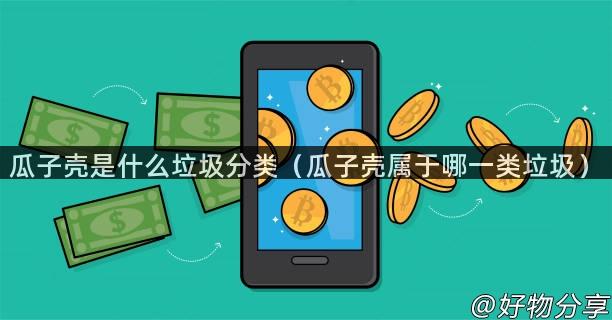 瓜子壳是什么垃圾分类（瓜子壳属于哪一类垃圾）