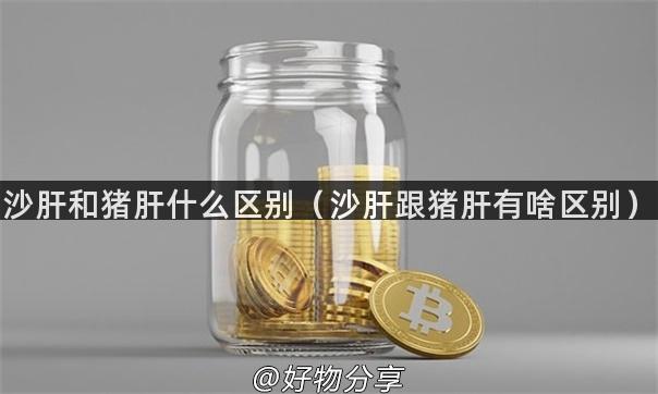 沙肝和猪肝什么区别（沙肝跟猪肝有啥区别）