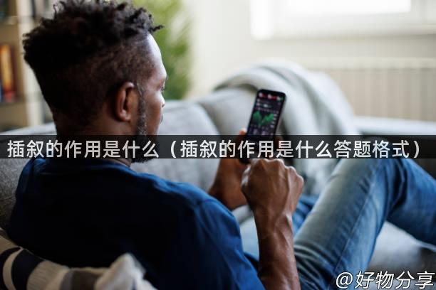 插叙的作用是什么(插叙的作用是什么答题格式)