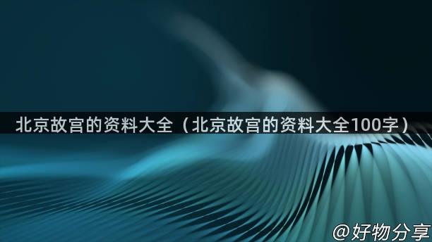 北京故宫的资料大全（北京故宫的资料大全100字）