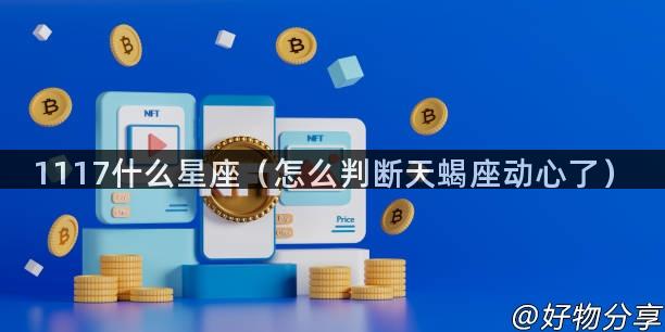1117什么星座（怎么判断天蝎座动心了）