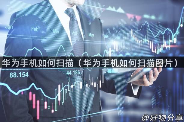 华为手机如何扫描（华为手机如何扫描图片）