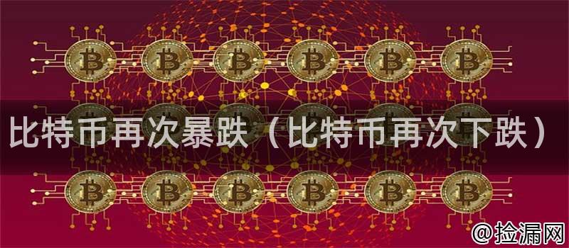 比特币再次暴跌（比特币再次下跌）插图