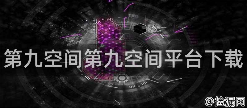 第九空间第九空间平台下载插图 第九空间第九空间平台下载插图