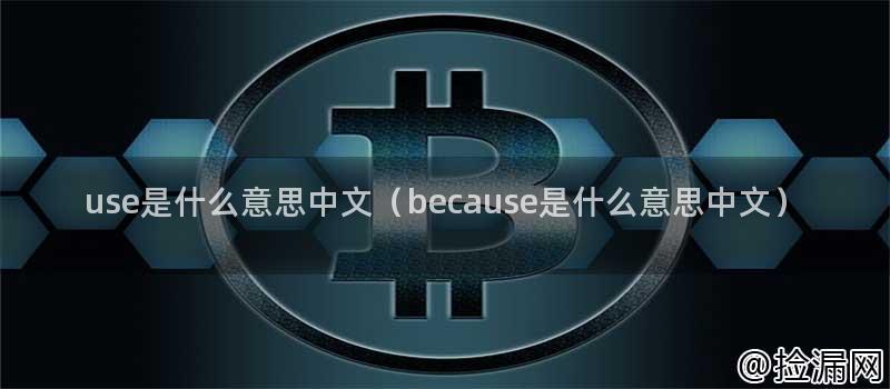 use是什么意思中文(because是什么意思中文)插图 use是什么意思中文(because是什么意思中文)插图