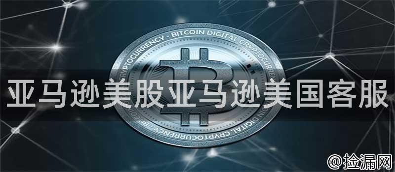 亚马逊美股亚马逊美国客服插图