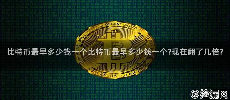 比特币最早多少钱一个比特币最早多少钱一个现在翻了几倍插图
