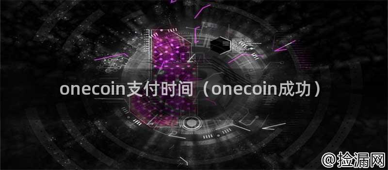 onecoin支付时间(onecoin成功)插图 onecoin支付时间(onecoin成功)插图