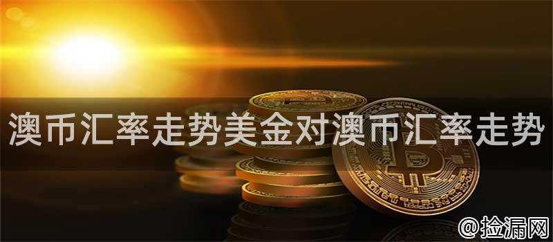 澳币汇率走势美金对澳币汇率走势插图 澳币汇率走势美金对澳币汇率走势插图